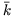 $ \bar{{k}}$