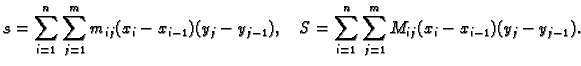 $\displaystyle s=\sum_{i=1}^n\sum_{j=1}^m m_{ij}(x_i-x_{i-1})(y_j-y_{j-1}),\quad
S=\sum_{i=1}^n \sum_{j=1}^m M_{ij}(x_i-x_{i-1})(y_j-y_{j-1}).$