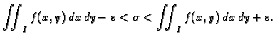 $\displaystyle \iint_I f(x,y)\,dx\,dy - \varepsilon <
\sigma < \iint_I f(x,y)\,dx\,dy + \varepsilon.$