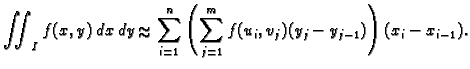 % latex2html id marker 37082
$\displaystyle \iint_I f(x,y)\,dx\,dy\approx
\sum_{i=1}^n \left(\sum_{j=1}^m
f(u_i,v_j)(y_j-y_{j-1})\right)(x_i-x_{i-1}).$