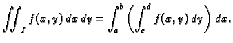 $\displaystyle \iint_I f(x,y)\,dx\,dy=
\int_a^b\left(\int_c^d f(x,y)\,dy\right)\,dx.$