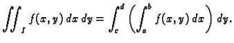 $\displaystyle \iint_I f(x,y)\,dx\,dy=
\int_c^d\left(\int_a^b f(x,y)\,dx\right)\,dy.$