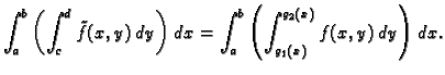 $\displaystyle \int_a^b\left(\int_c^d \tilde{f}(x,y)\,dy\right)\,dx=
\int_a^b\left(\int_{g_1(x)}^{g_2(x)} f(x,y)\,dy\right)\,dx.$