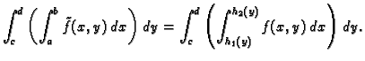 $\displaystyle \int_c^d\left(\int_a^b \tilde{f}(x,y)\,dx\right)\,dy=
\int_c^d\left(\int_{h_1(y)}^{h_2(y)} f(x,y)\,dx\right)\,dy.$