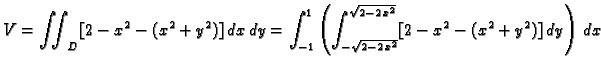 $\displaystyle V=\iint_{D} [2-x^2-(x^2+y^2)]\,dx\,dy=
\int_{-1}^1\left(
\int_{-\sqrt{2-2\,x^2}}^{\sqrt{2-2\,x^2}} [2-x^2-
(x^2+y^2)]\,dy \right)\,dx$
