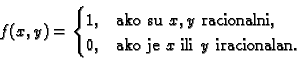 \begin{displaymath}
% latex2html id marker 37216
f(x,y)=
\begin{cases}
1, & \te...
... \\
0, & \text{ako je $x$ ili $y$ iracionalan.}
\end{cases}\end{displaymath}