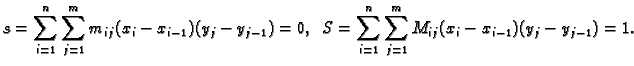 $\displaystyle s=\sum_{i=1}^n \sum_{j=1}^m m_{ij}(x_i-x_{i-1})(y_j-y_{j-1})=0,\hspace{2mm}
S=\sum_{i=1}^n \sum_{j=1}^m M_{ij}(x_i-x_{i-1})(y_j-y_{j-1})=1.$