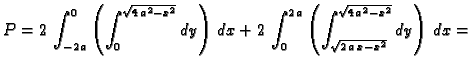 $\displaystyle P=2\,\int_{-2\,a}^0\left(\int_0^{\sqrt{4\,a^2-x^2}}dy\right)\,dx+...
...\int_0^{2\,a}\left(\int_{\sqrt{2\,a\,x-x^2}}^{\sqrt{4\,a^2-x^2}}dy
\right)\,dx=$