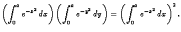 $\displaystyle \left(\int_0^a e^{-x^2}\,dx\right)\left(\int_0^a e^{-y^2}\,dy\right)=
\left(\int_0^a e^{-x^2}\,dx\right)^2.$