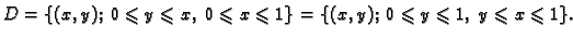 $\displaystyle D=\{(x,y);\;0\leqslant y\leqslant x,\;0\leqslant x\leqslant 1\}=
\{(x,y);\;0\leqslant y\leqslant 1,\;y\leqslant x\leqslant 1\}.$