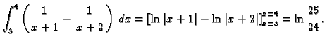 $\displaystyle \int_3^4\left(\frac{1}{x+1}-\frac{1}{x+2}\right)\,dx=
\left[\ln\vert x+1\vert-\ln\vert x+2\vert\right]_{x=3}^{x=4}=\ln \frac{25}{24}.$