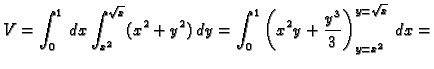 $\displaystyle V=\int_0^1\,dx\int_{x^2}^{\sqrt{x}} (x^2+y^2)\,dy=
\int_0^1 \left(x^2y+\frac{y^3}{3}\right)_{y=x^2}^{y=\sqrt{x}}\,dx=$