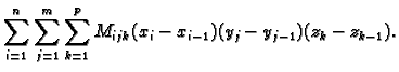 $\displaystyle \sum_{i=1}^n \sum_{j=1}^m \sum_{k=1}^p
M_{ijk}(x_i-x_{i-1})(y_j-y_{j-1})(z_k-z_{k-1}).$