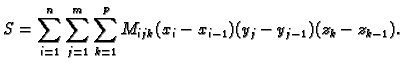 $\displaystyle S=\sum_{i=1}^n \sum_{j=1}^m \sum_{k=1}^p
M_{ijk}(x_i-x_{i-1})(y_j-y_{j-1})(z_k-z_{k-1}).$