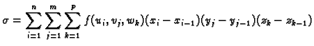 $\displaystyle \sigma=\sum_{i=1}^n \sum_{j=1}^m \sum_{k=1}^p
f(u_i,v_j,w_k)(x_i-x_{i-1})(y_j-y_{j-1})(z_k-z_{k-1})$