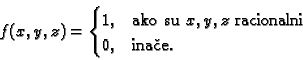 \begin{displaymath}
% latex2html id marker 37476
f(x,y,z)=
\begin{cases}
1, & \...
...ko su $x,y,z$ racionalni} \\
0, & \text{ina�e.}
\end{cases}\end{displaymath}