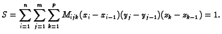 $\displaystyle S=\sum_{i=1}^n \sum_{j=1}^m \sum_{k=1}^p
M_{ijk}(x_i-x_{i-1})(y_j-y_{j-1})(z_k-z_{k-1})=1.$
