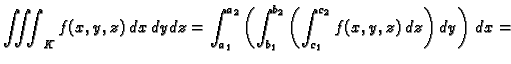 $\displaystyle \iiint_K f(x,y,z)\,dx\,dy\,dz=
\int_{a_1}^{a_2}\left(\int_{b_1}^{b_2}\left(\int_{c_1}^{c_2}
f(x,y,z)\,dz\right)\,dy\right)\,dx=$