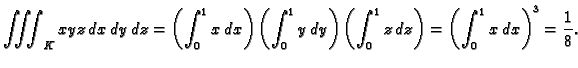 $\displaystyle \iiint_K xyz\,dx\,dy\,dz=
\left(\int_0^1 x\,dx\right)\left(\int_0...
...y\right)
\left(\int_0^1 z\,dz\right)=\left(\int_0^1
x\,dx\right)^3=\frac{1}{8}.$