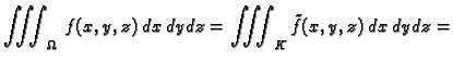 $\displaystyle \iiint_{\Omega}\,f(x,y,z)\,dx\,dy\,dz=
\iiint_K \tilde{f}(x,y,z)\,dx\,dy\,dz=$