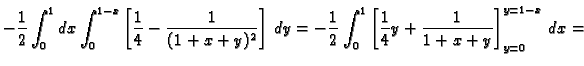 $\displaystyle -\frac{1}{2}\int_0^1dx\int_0^{1-x}
\left[\frac{1}{4}-\frac{1}{(1+...
...frac{1}{2}\int_0^1
\left[\frac{1}{4}y+\frac{1}{1+x+y}\right]_{y=0}^{y=1-x}\,dx=$