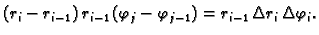 $\displaystyle (r_i-r_{i-1})\,r_{i-1}\,(\varphi_j-\varphi_{j-1}) = r_{i-1}\,\Delta
r_i\,\Delta \varphi_i.$