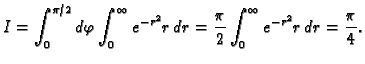 $\displaystyle I=\int_0^{\pi/2}d\varphi\int_0^{\infty} e^{-r^2}r\,dr=
\frac{\pi}{2}\int_0^{\infty} e^{-r^2}r\,dr=\frac{\pi}{4}.$