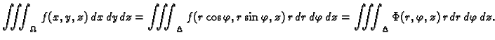 $\displaystyle \iiint_{\Omega}\,f(x,y,z)\,dx\,dy\,dz=
\iiint_{\Delta}
f(r\cos\v...
...)\,r\,dr\,d\varphi\,dz=
\iiint_{\Delta} \Phi(r,\varphi,z)\,r\,dr\,d\varphi\,dz.$
