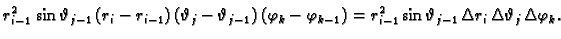 $\displaystyle r_{i-1}^2\,\sin\vartheta_{j-1}\,(r_i-r_{i-1})\,(\vartheta_j-
\var...
...r_{i-1}^2\sin\vartheta_{j-1}\,\Delta r_i\,\Delta \vartheta_j\,\Delta \varphi_k.$