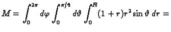 $\displaystyle M=\int_0^{2\pi}d\varphi\int_0^{\pi/4}d\vartheta\int_0^R
(1+r)r^2\sin\vartheta\,dr=$