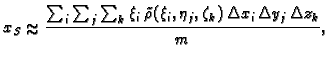% latex2html id marker 38297
$\displaystyle x_S\approx \frac{\sum_i\sum_j\sum_k
...
...i\,\tilde{\rho}(\xi_i,\eta_j,\zeta_k)\, \Delta x_i\,\Delta y_j\,\Delta
z_k}{m},$