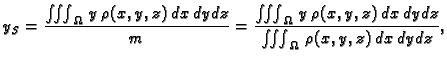 $\displaystyle y_S = \frac{\iiint_{\Omega}\,y\,\rho(x,y,z)\,dx\,dy\,dz}{m} = \fr...
...Omega}\,
y\,\rho(x,y,z)\,dx\,dy\,dz}{\iiint_{\Omega}\,\rho(x,y,z)\,dx\,dy\,dz},$