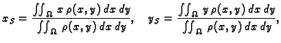 $\displaystyle x_S = \frac{\iint_{\Omega}\,x\,\rho(x,y)\,dx\,dy}{\iint_{\Omega}\...
...frac{\iint_{\Omega}\,
y\,\rho(x,y)\,dx\,dy}{\iint_{\Omega}\,\rho(x,y)\,dx\,dy},$