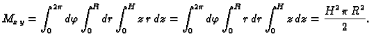 $\displaystyle M_{x\,y}=\int_0^{2\pi}d\varphi\int_0^Rdr\int_0^Hz\,r\,dz=
\int_0^{2\pi} d\varphi \int_0^R r\,dr \int_0^H z\,dz={\frac{{H^2}\,\pi
\,{R^2}}{2}}.$