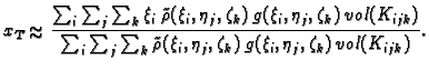 % latex2html id marker 38411
$\displaystyle x_T\approx \frac{\sum_i\sum_j\sum_k ...
...k
\tilde{\rho}(\xi_i,\eta_j,\zeta_k)\, g(\xi_i,\eta_j,\zeta_k)\,
vol(K_{ijk})}.$