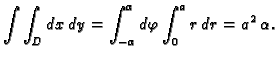 $\displaystyle \int\int_D dx\,dy=\int_{-\alpha}^{\alpha}d\varphi\int_0^a r\,dr=
a^2\,\alpha.$