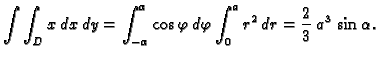 $\displaystyle \int\int_D x\,dx\,dy=
\int_{-\alpha}^{\alpha}\cos\varphi\,d\varphi\int_0^a r^2\,dr=
\frac{2}{3}\,a^3\,\sin\alpha.$