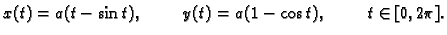 $\displaystyle x(t)=a(t-\sin t),\hspace{1cm} y(t)=a(1-\cos t),\hspace{1cm} t\in
[0,2\pi].$
