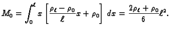 $\displaystyle M_0=\int_0^{\ell} x\left[\frac{\rho_{\ell}-\rho_0}{\ell}x+\rho_0\right]\,dx=
\frac{2\rho_{\ell}+\rho_0}{6}\ell^2.$