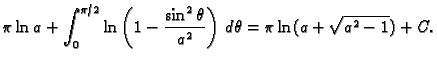 $\displaystyle \pi\ln a+\int_0^{\pi/2} \ln\left(1-\frac{\sin^2\theta}{a^2}\right)\,d\theta=
\pi\ln(a+\sqrt{a^2-1})+C.$