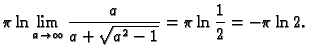 $\displaystyle \pi\ln\lim_{a\rightarrow \infty} \frac{a}{a+\sqrt{a^2-1}}=
\pi\ln\frac{1}{2}=-\pi\ln 2.$