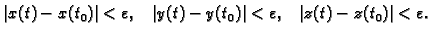 $\displaystyle \vert x(t)-x(t_0)\vert<\varepsilon,\;\;\; \vert y(t)-y(t_0)\vert<\varepsilon,\;\;\;
\vert z(t)-z(t_0)\vert<\varepsilon.$