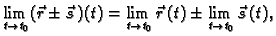 $\displaystyle \lim_{t \rightarrow t_0} (\vec{r}\pm \vec{s}\,)(t)=
\lim_{t \rightarrow t_0} \vec{r}\,(t)\pm \lim_{t \rightarrow t_0}
\vec{s}\,(t),$