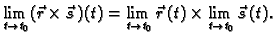 $\displaystyle \lim_{t \rightarrow t_0} (\vec{r}\times\vec{s}\,)(t)=
\lim_{t \rightarrow t_0} \vec{r}\,(t)\times \lim_{t \rightarrow t_0}
\vec{s}\,(t).$