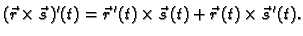 $\displaystyle (\vec{r}\times\vec{s}\,)'(t)=\vec{r}\,'(t)\times \vec{s}\,(t)+
\vec{r}\,(t)\times \vec{s}\,'(t).$