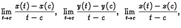 $\displaystyle \lim_{t \rightarrow c} \frac{x(t)-x(c)}{t-c},\;\;
\lim_{t \rightarrow c} \frac{y(t)-y(c)}{t-c},\;\;
\lim_{t \rightarrow c} \frac{z(t)-z(c)}{t-c},$