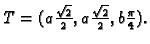 $ T=(a\frac{\sqrt{2}}{2},
a\frac{\sqrt{2}}{2}, b\frac{\pi}{4}).$