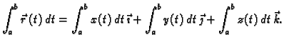 $\displaystyle \int_a^b \vec{r}\,(t)\,dt=\int_a^b x(t)\,dt\,\vec{\imath}+\int_a^b
y(t)\,dt\,\vec{\jmath}+\int_a^b z(t)\,dt\,\vec{k}.$