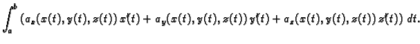 $\displaystyle \int_{a}^{b} \left(a_x(x(t),y(t),z(t))\,x'(t) +
a_y(x(t),y(t),z(t))\,y'(t) +
a_z(x(t),y(t),z(t))\,z'(t)\right)\,dt.$