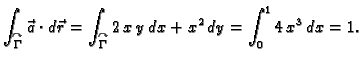 $\displaystyle \int_{\overset{\curvearrowright}{\Gamma}} \vec{a}\cdot
d\vec{r}=\...
...\overset{\curvearrowright}{\Gamma}}
2\,x\,y\,dx+x^2\,dy=\int_0^1 4\,x^3\,dx=1.$
